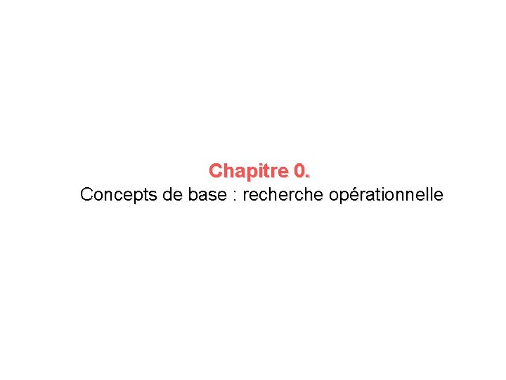 Chapitre 0. Concepts de base : recherche opérationnelle 