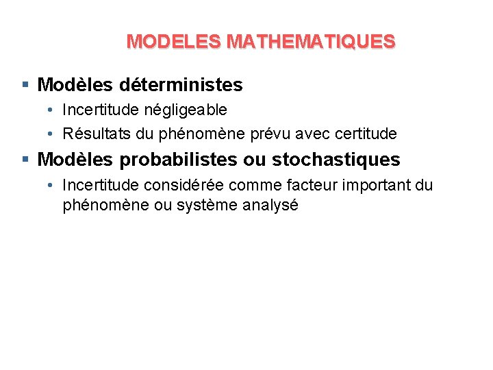 MODELES MATHEMATIQUES § Modèles déterministes • Incertitude négligeable • Résultats du phénomène prévu avec