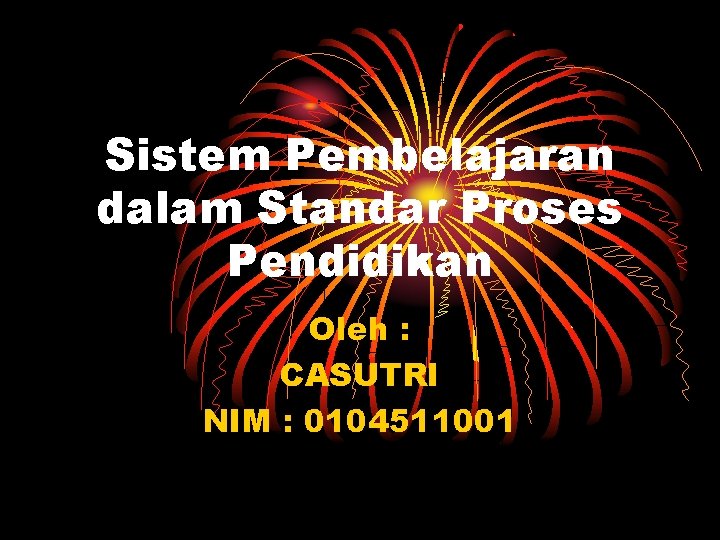 Sistem Pembelajaran dalam Standar Proses Pendidikan Oleh : CASUTRI NIM : 0104511001 