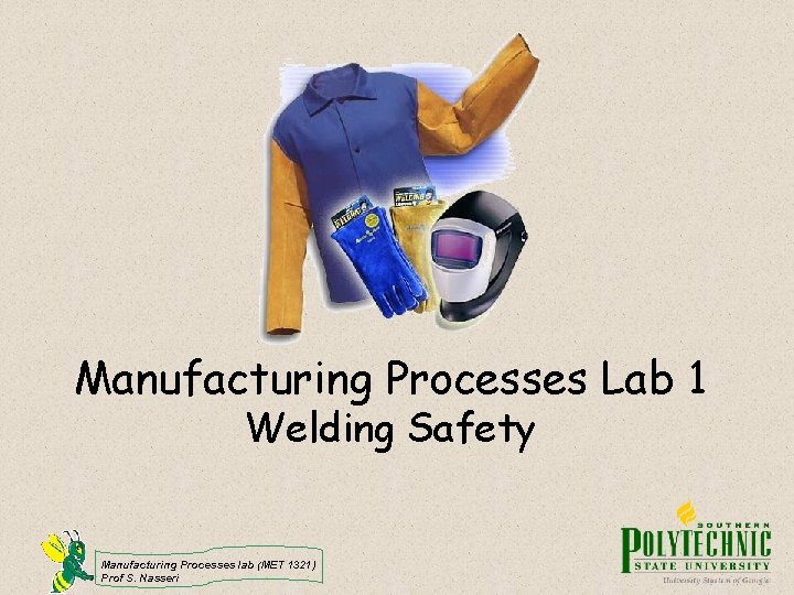 Manufacturing Processes Lab 1 Welding Safety Manufacturing Processes lab (MET 1321) Prof S. Nasseri