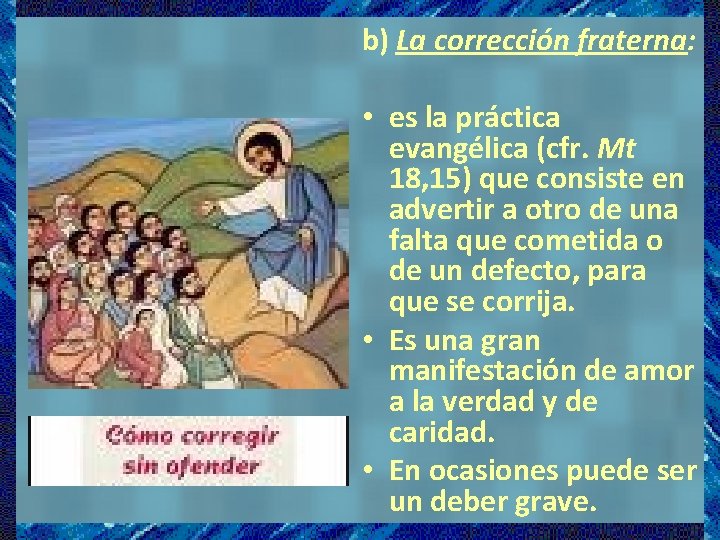 b) La corrección fraterna: • es la práctica evangélica (cfr. Mt 18, 15) que