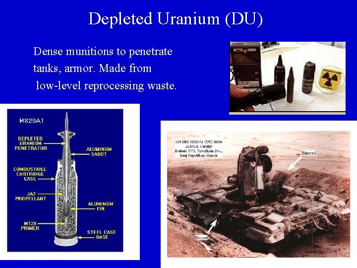 Depleted Uranium (DU) Dense munitions to penetrate tanks, armor. Made from low-level reprocessing waste.