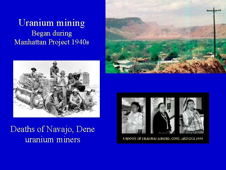 Uranium mining Began during Manhattan Project 1940 s Deaths of Navajo, Dene uranium miners