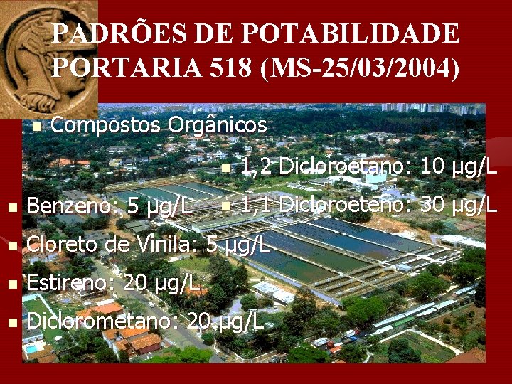 PADRÕES DE POTABILIDADE PORTARIA 518 (MS-25/03/2004) n Compostos Orgânicos n 1, 2 Dicloroetano: 10