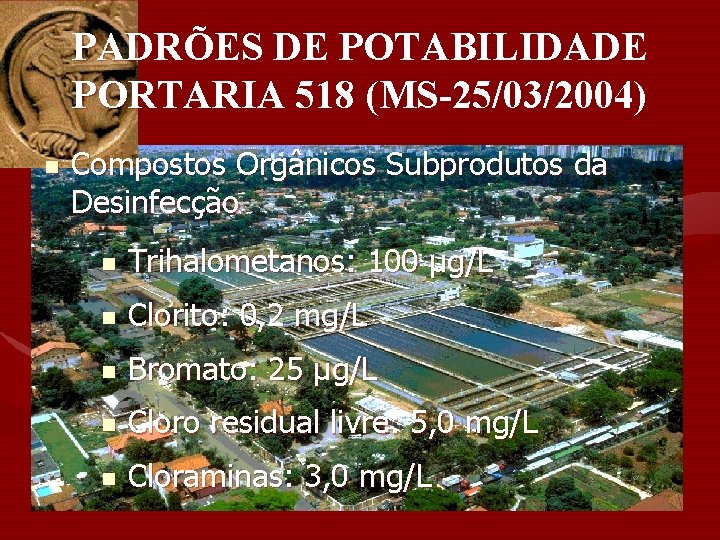 PADRÕES DE POTABILIDADE PORTARIA 518 (MS-25/03/2004) n Compostos Orgânicos Subprodutos da Desinfecção n Trihalometanos: