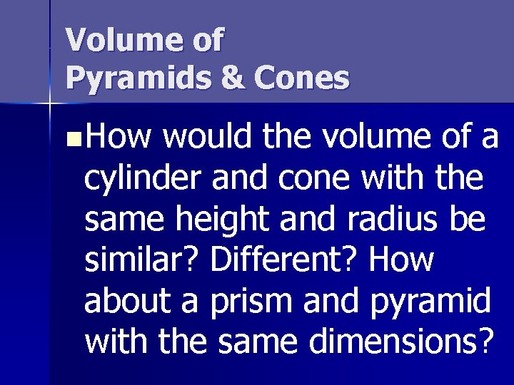 Volume of Pyramids & Cones n How would the volume of a cylinder and