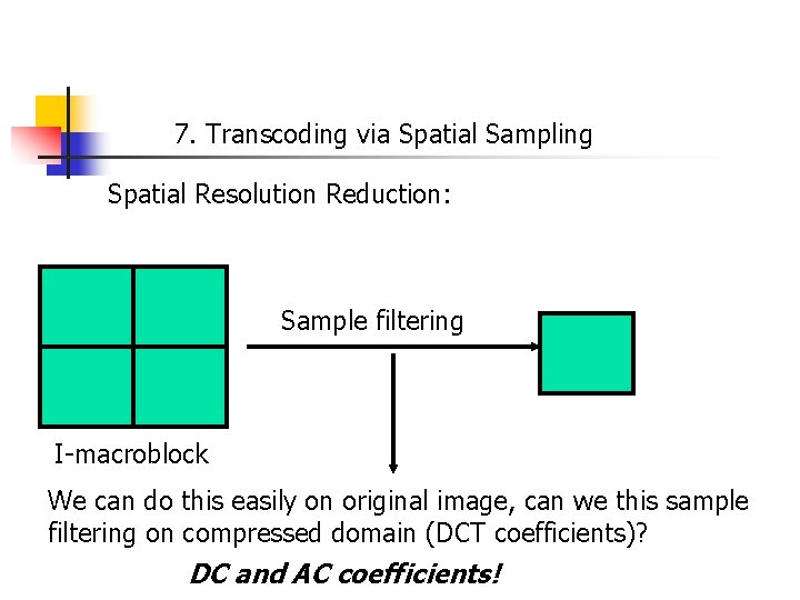 7. Transcoding via Spatial Sampling Spatial Resolution Reduction: Sample filtering I-macroblock We can do