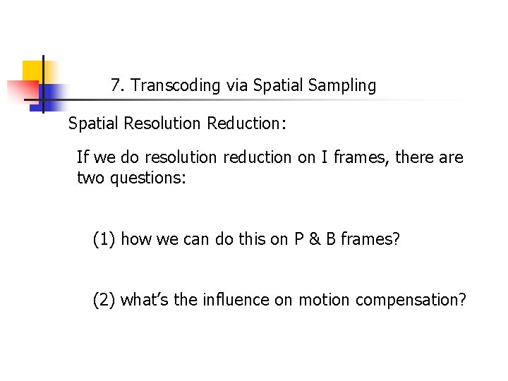 7. Transcoding via Spatial Sampling Spatial Resolution Reduction: If we do resolution reduction on