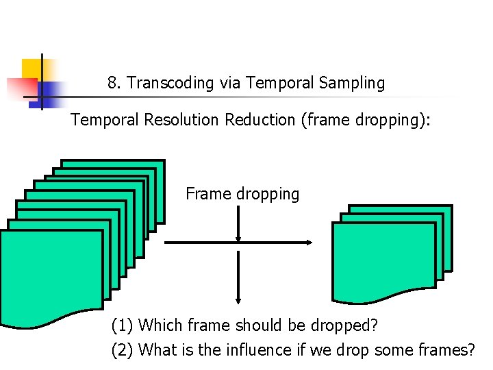 8. Transcoding via Temporal Sampling Temporal Resolution Reduction (frame dropping): Frame dropping (1) Which