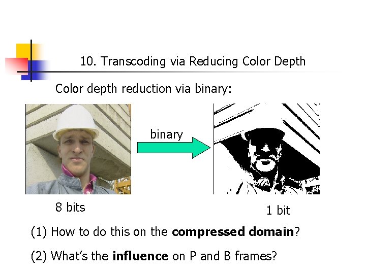 10. Transcoding via Reducing Color Depth Color depth reduction via binary: binary 8 bits