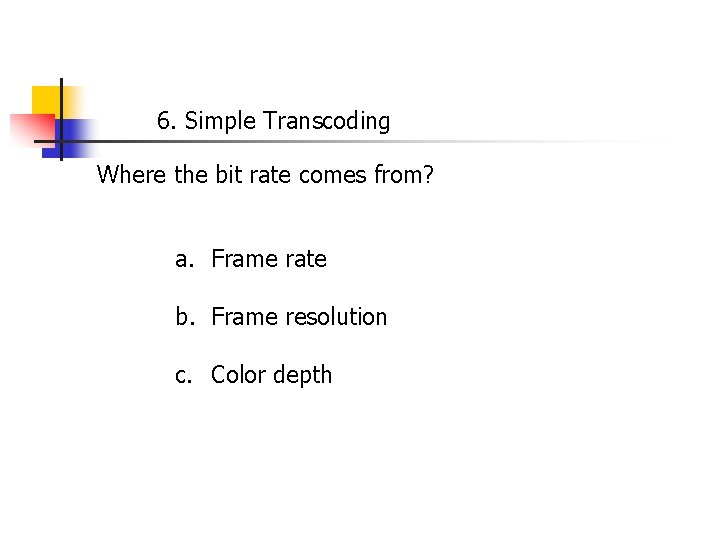 6. Simple Transcoding Where the bit rate comes from? a. Frame rate b. Frame
