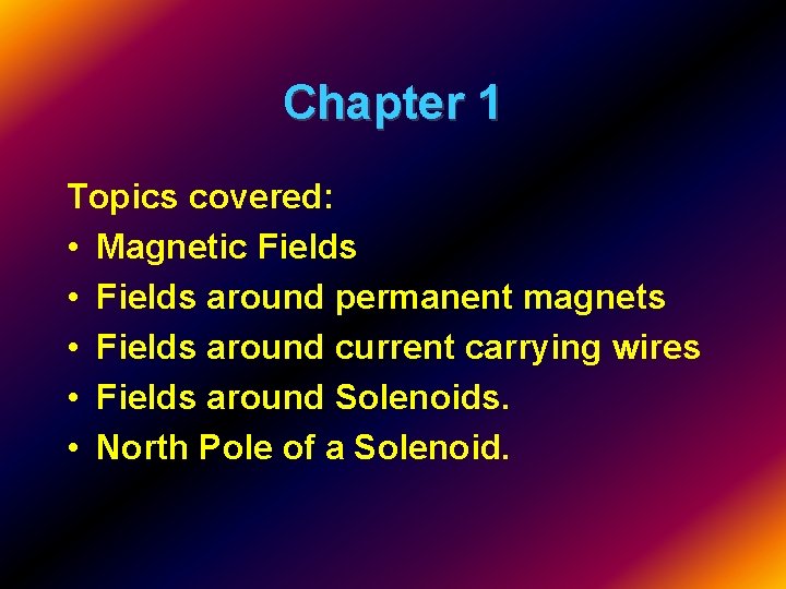 Chapter 1 Topics covered: • Magnetic Fields • Fields around permanent magnets • Fields