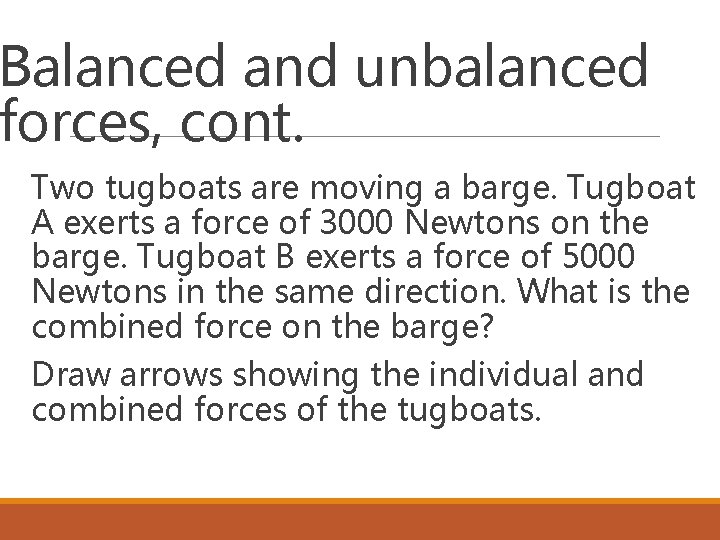 Balanced and unbalanced forces, cont. Two tugboats are moving a barge. Tugboat A exerts