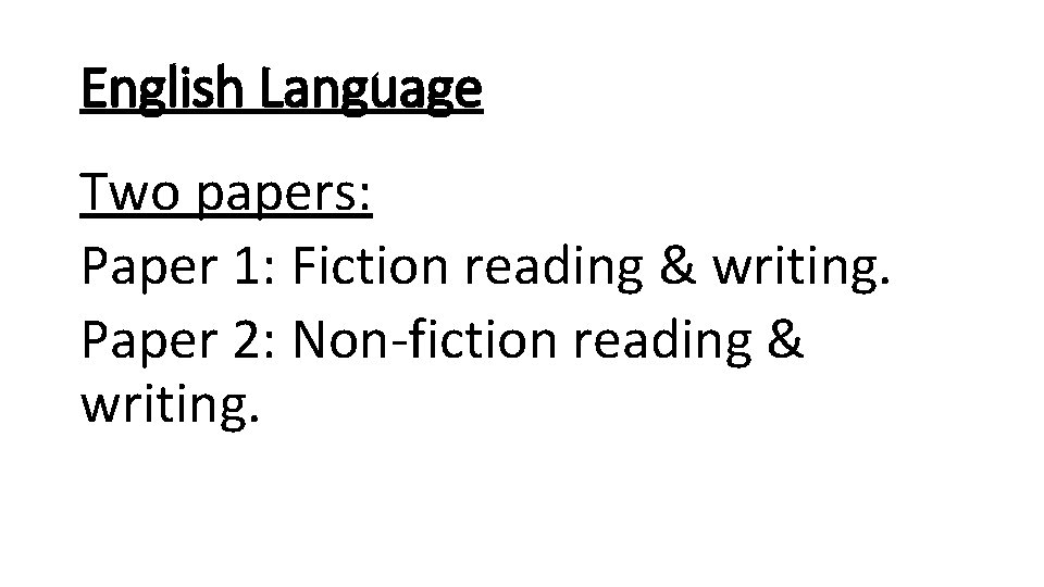 English Language Two papers: Paper 1: Fiction reading & writing. Paper 2: Non-fiction reading