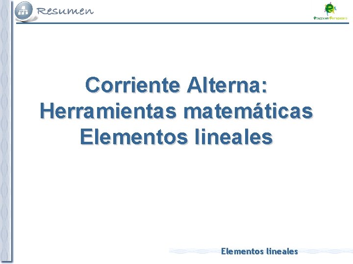 Corriente Alterna: Herramientas matemáticas Elementos lineales 