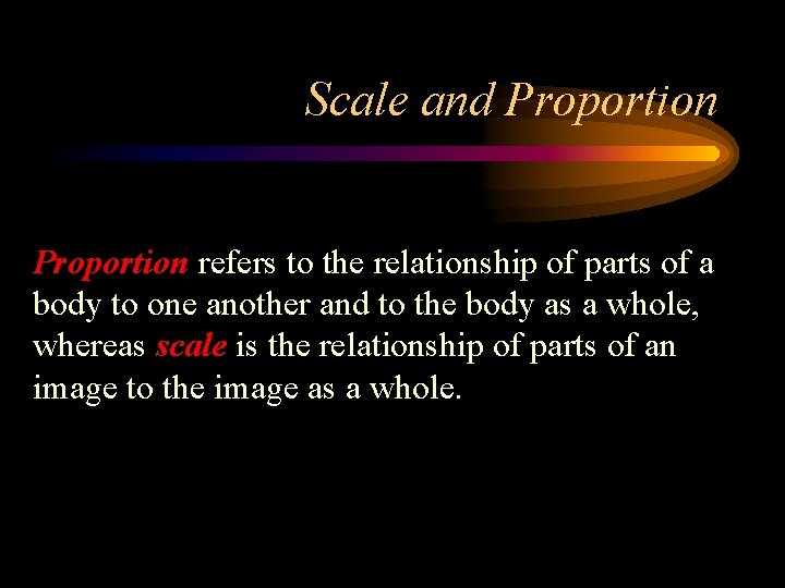 Scale and Proportion refers to the relationship of parts of a body to one