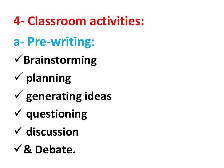 4 - Classroom activities: a- Pre-writing: üBrainstorming ü planning ü generating ideas ü questioning 4 - Classroom activities: a- Pre-writing: üBrainstorming ü planning ü generating ideas ü questioning