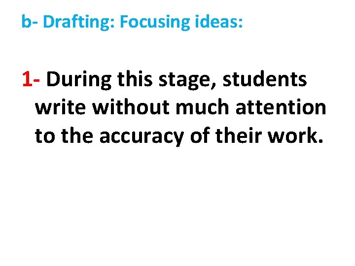 b- Drafting: Focusing ideas: 1 - During this stage, students write without much attention b- Drafting: Focusing ideas: 1 - During this stage, students write without much attention