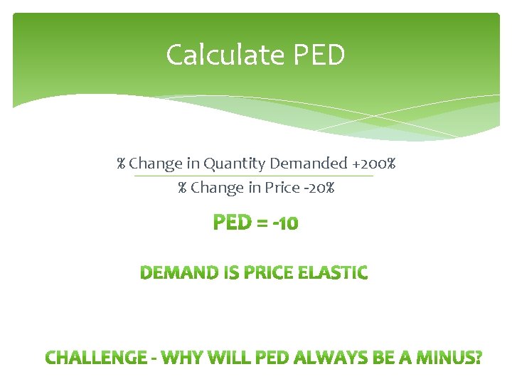 Calculate PED % Change in Quantity Demanded +200% % Change in Price -20% 