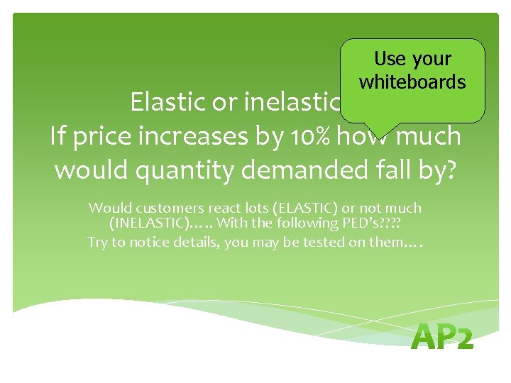 Use your whiteboards Elastic or inelastic? ? If price increases by 10% how much