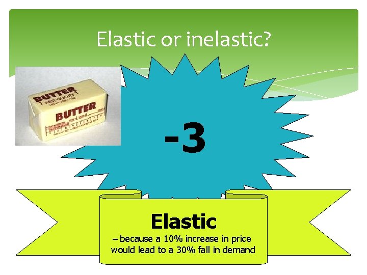 Elastic or inelastic? -3 Elastic – because a 10% increase in price would lead