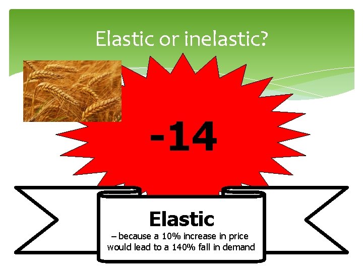 Elastic or inelastic? -14 Elastic – because a 10% increase in price would lead