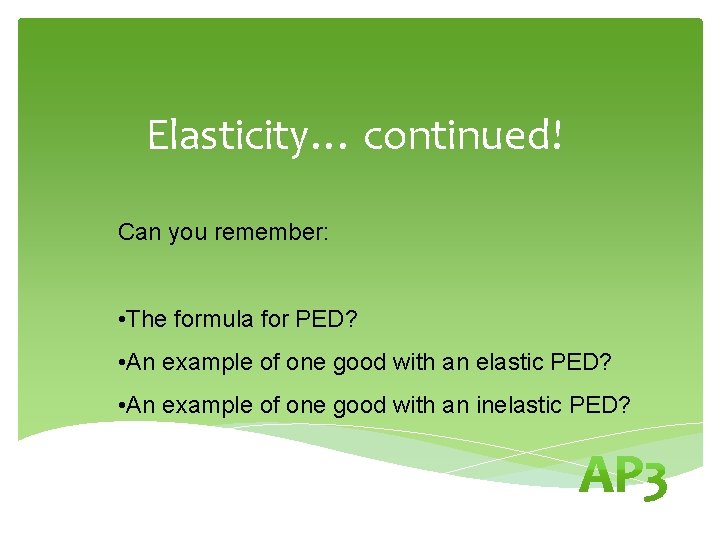 Elasticity… continued! Can you remember: • The formula for PED? • An example of