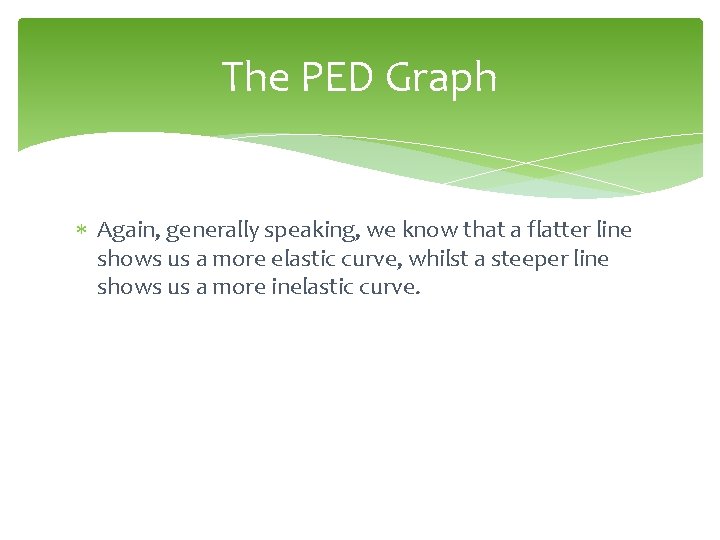 The PED Graph Again, generally speaking, we know that a flatter line shows us