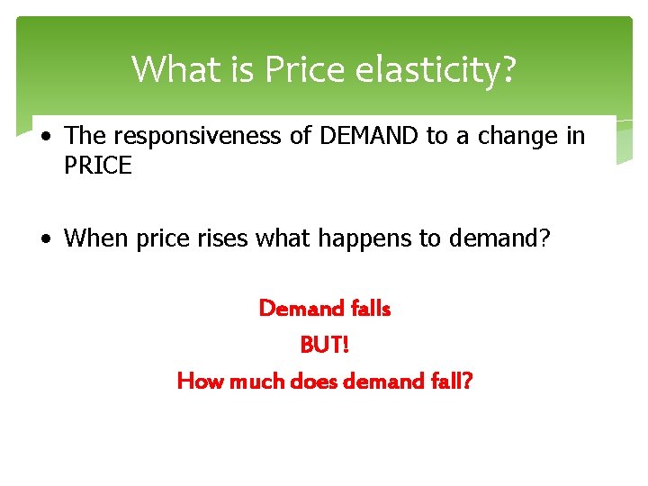 What is Price elasticity? • The responsiveness of DEMAND to a change in PRICE