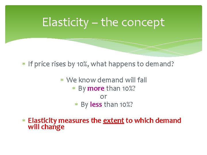 Elasticity – the concept If price rises by 10%, what happens to demand? We