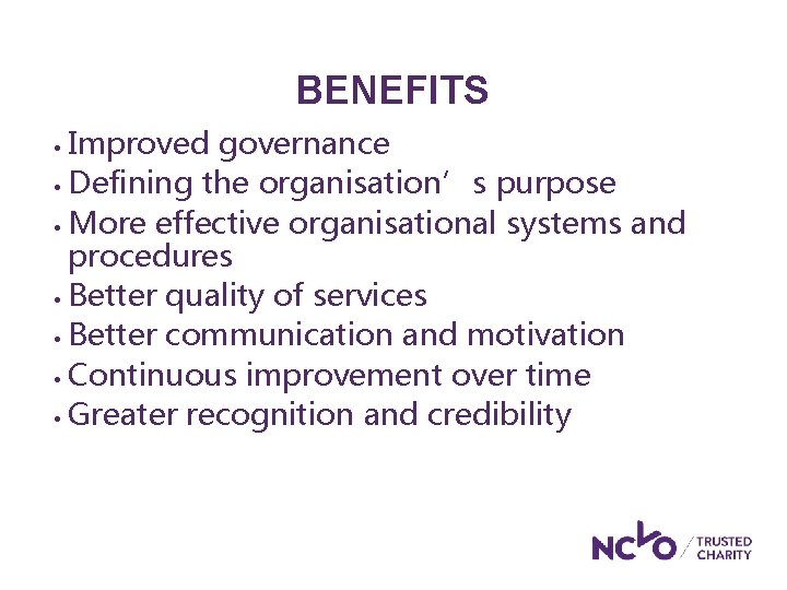 BENEFITS Improved governance • Defining the organisation’s purpose • More effective organisational systems and BENEFITS Improved governance • Defining the organisation’s purpose • More effective organisational systems and