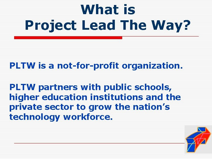 What is Project Lead The Way? PLTW is a not-for-profit organization. PLTW partners with