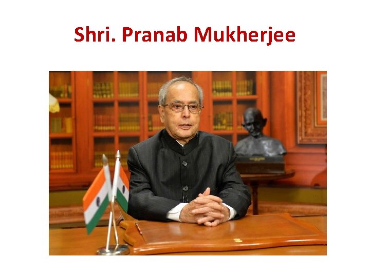 Shri. Pranab Mukherjee Shri. Pranab Mukherjee