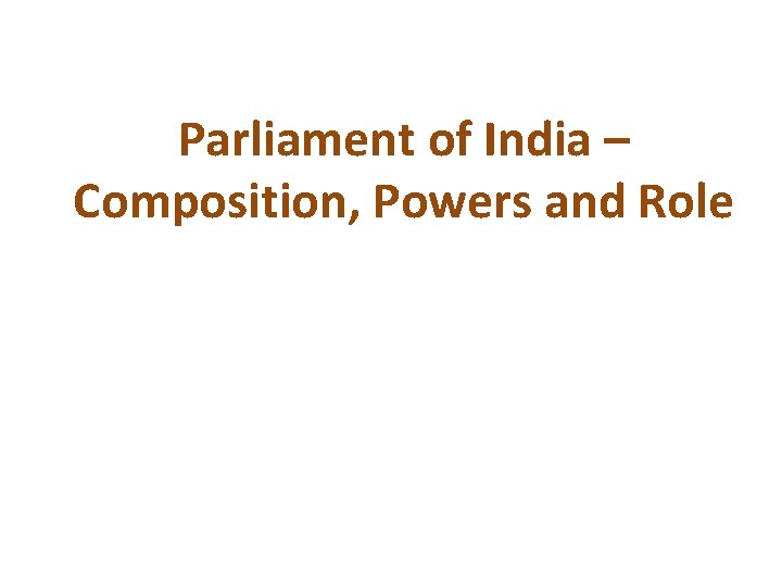 Parliament of India – Composition, Powers and Role Parliament of India – Composition, Powers and Role