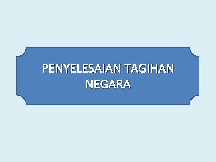 PENYELESAIAN TAGIHAN NEGARA 