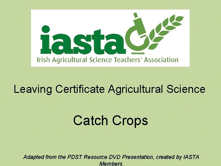 Leaving Certificate Agricultural Science Catch Crops Adapted from the PDST Resource DVD Presentation, created Leaving Certificate Agricultural Science Catch Crops Adapted from the PDST Resource DVD Presentation, created