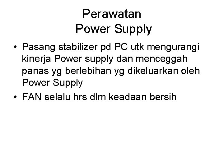 Perawatan Power Supply • Pasang stabilizer pd PC utk mengurangi kinerja Power supply dan