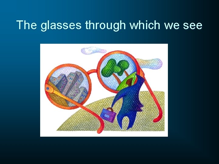 The glasses through which we see 