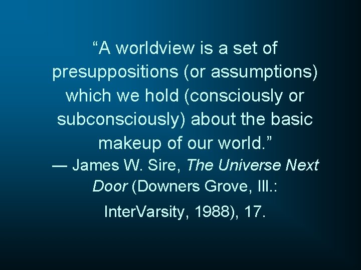 “A worldview is a set of presuppositions (or assumptions) which we hold (consciously or