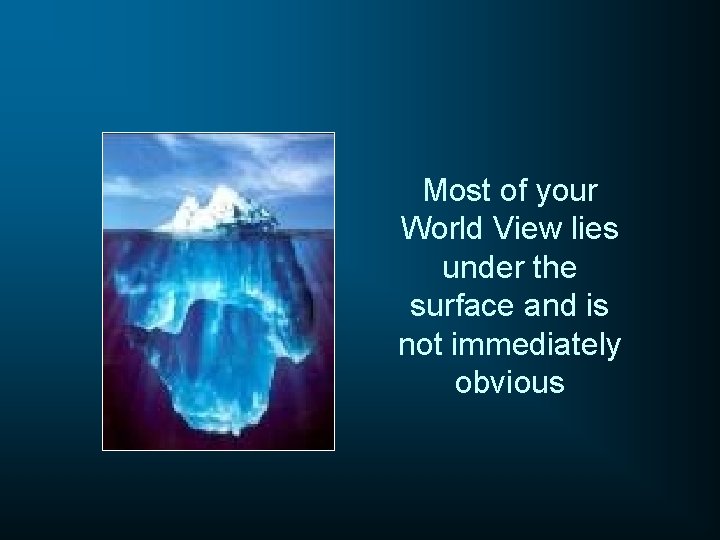 Most of your World View lies under the surface and is not immediately obvious