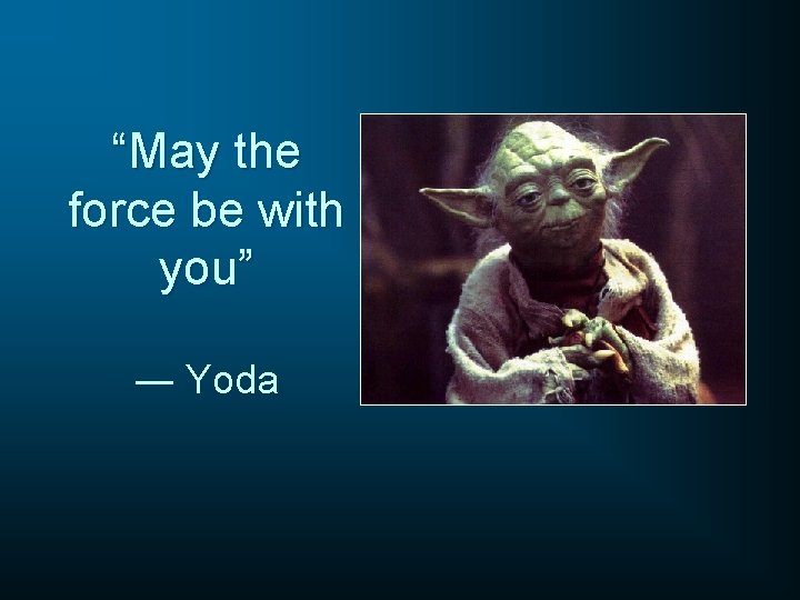 “May the force be with you” ― Yoda 