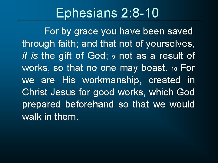 Ephesians 2: 8 -10 For by grace you have been saved through faith; and