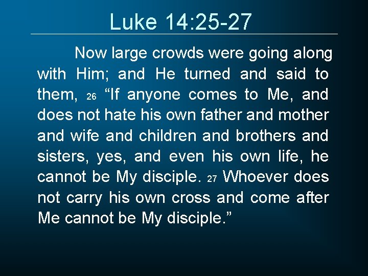 Luke 14: 25 -27 Now large crowds were going along with Him; and He
