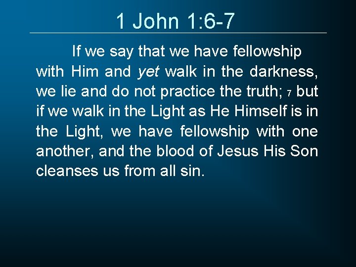 1 John 1: 6 -7 If we say that we have fellowship with Him