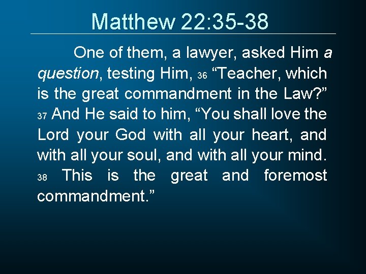 Matthew 22: 35 -38 One of them, a lawyer, asked Him a question, testing