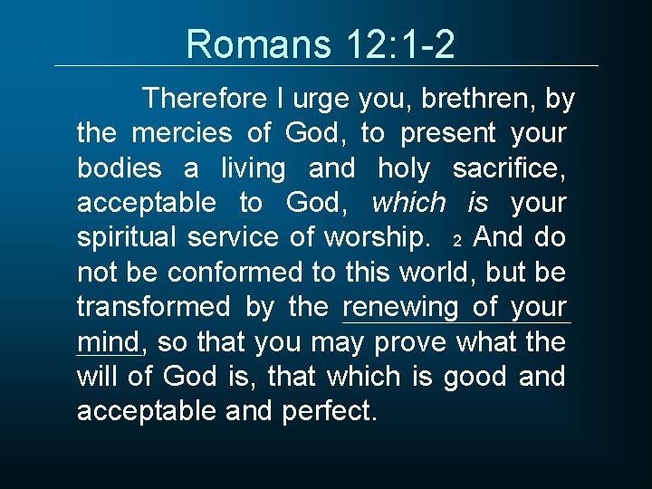 Romans 12: 1 -2 Therefore I urge you, brethren, by the mercies of God,