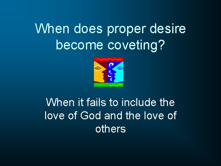 When does proper desire become coveting? When it fails to include the love of