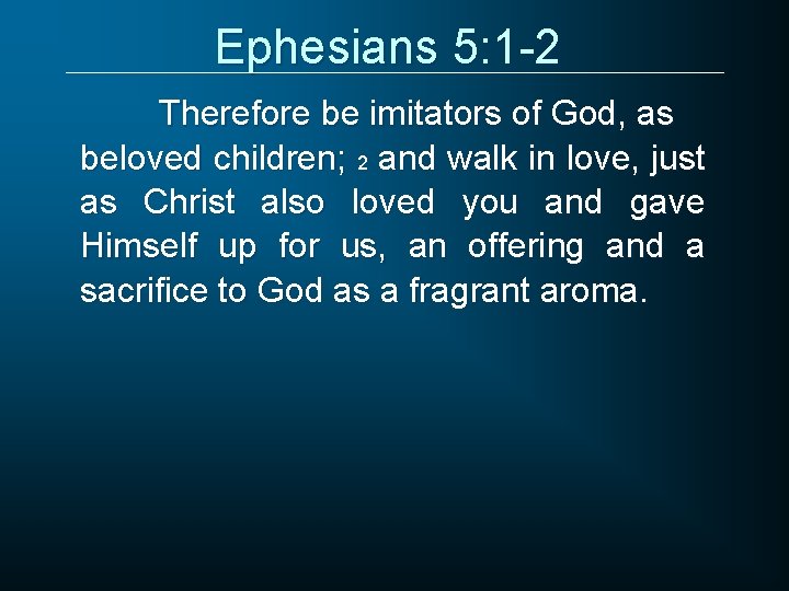 Ephesians 5: 1 -2 Therefore be imitators of God, as beloved children; 2 and