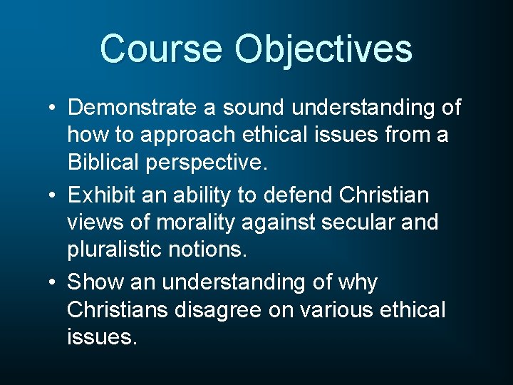 Course Objectives • Demonstrate a sound understanding of how to approach ethical issues from
