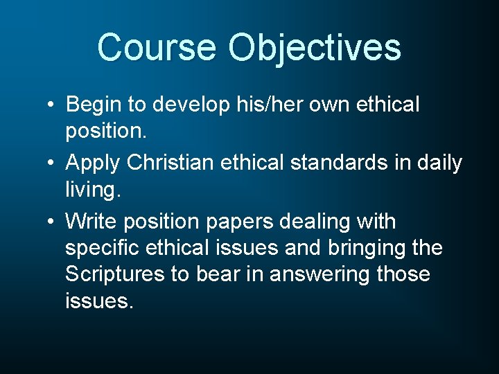 Course Objectives • Begin to develop his/her own ethical position. • Apply Christian ethical